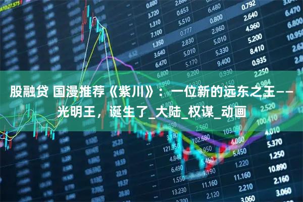 股融贷 国漫推荐《紫川》：一位新的远东之王——光明王，诞生了_大陆_权谋_动画