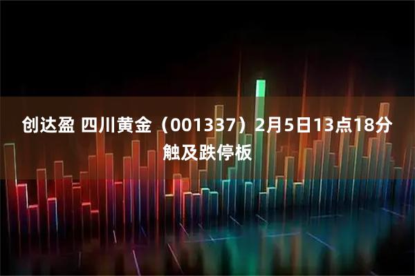创达盈 四川黄金（001337）2月5日13点18分触及跌停板