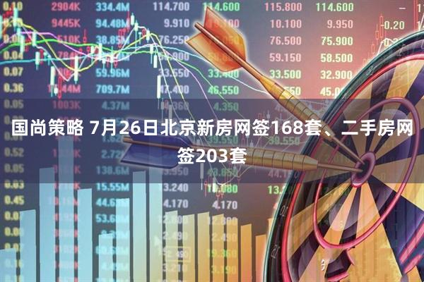 国尚策略 7月26日北京新房网签168套、二手房网签203套