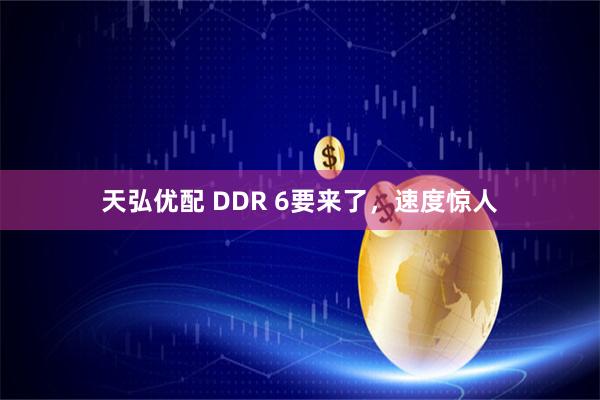 天弘优配 DDR 6要来了，速度惊人